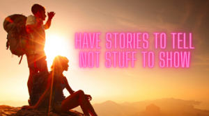 Have stories to tell not stuff to show
