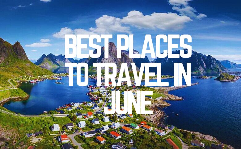 The Best Places To Travel In June
