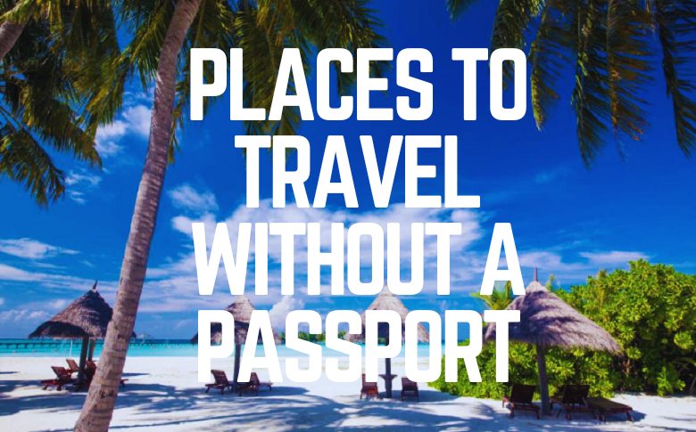 Places To Travel Without a Passport
