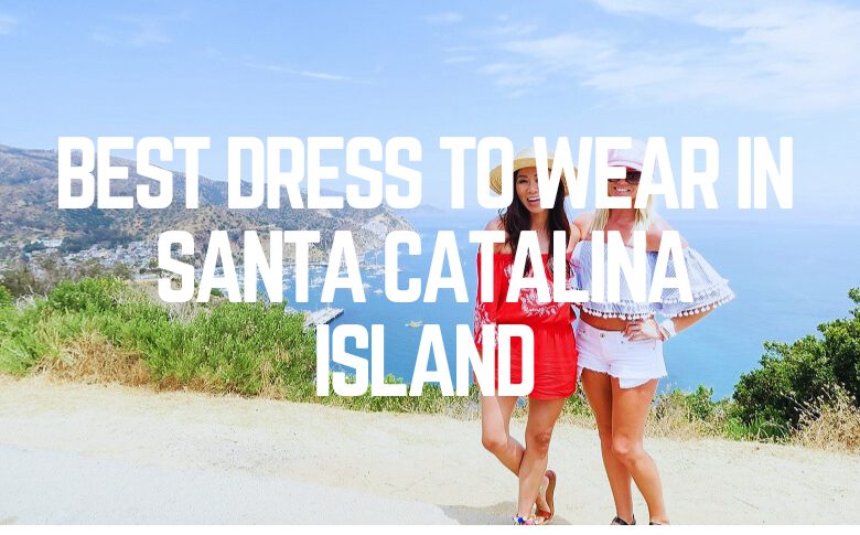 Best Dress To Wear In Santa Catalina Island