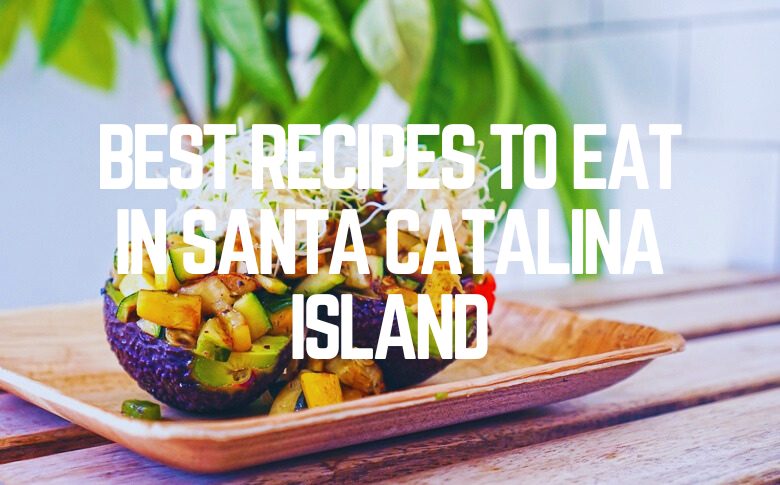 Best Recipes To Eat In Santa Catalina Island