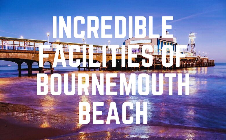 Incredible Facilities Of Bournemouth Beach