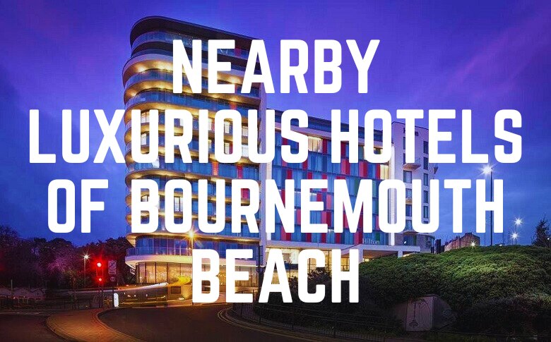 Nearby Luxurious Hotels Of Bournemouth Beach