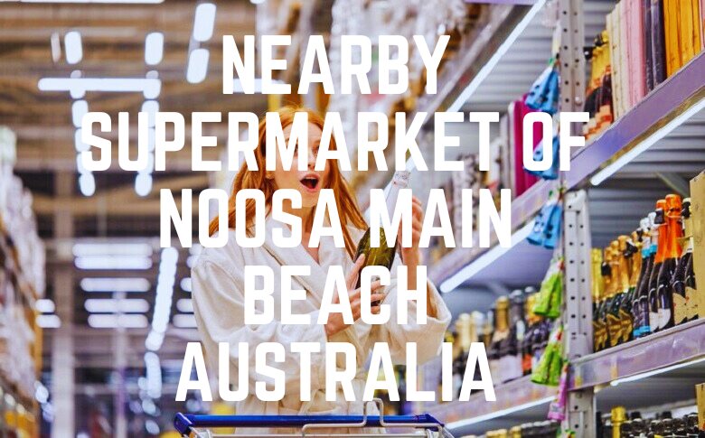 Nearby Supermarket Of Noosa Main Beach Australia