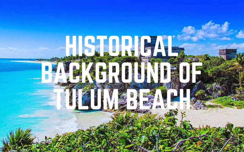 Historical Background Of Tulum Beach