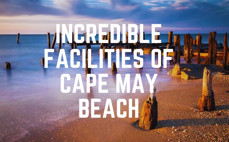 Incredible Facilities Of Cape May Beach