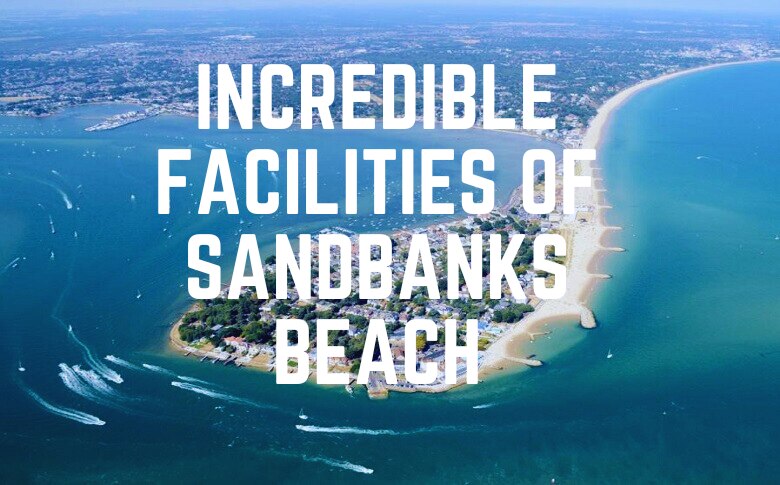 Incredible Facilities Of Sandbanks Beach