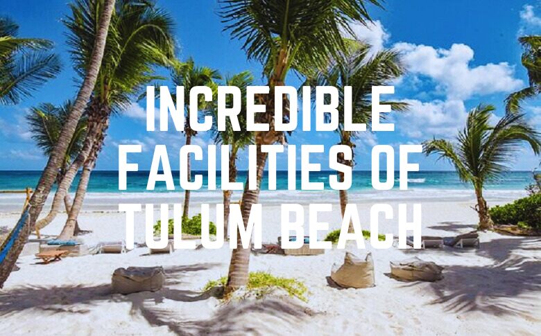 Incredible Facilities Of Tulum Beach