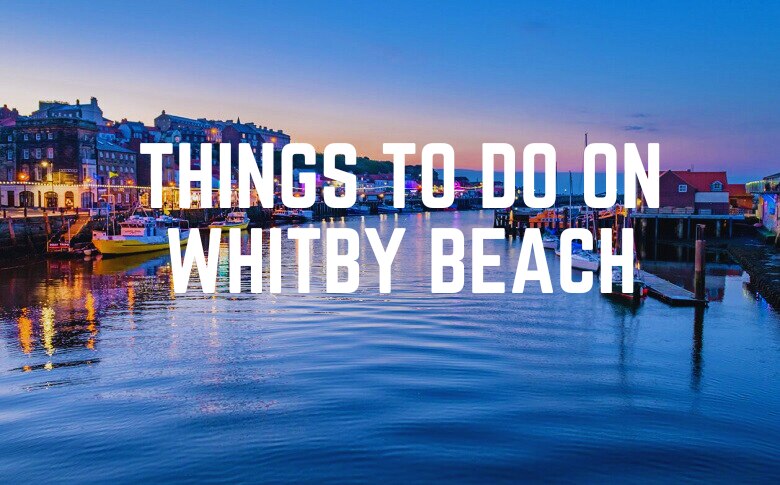 Things To Do On Whitby Beach